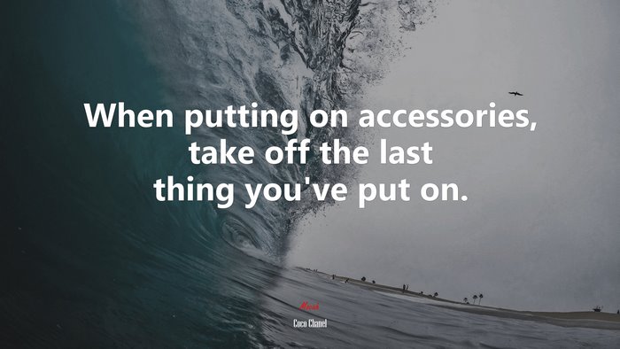 When putting on accessories, take off the last thing you’ve put on. | Coco Chanel quote