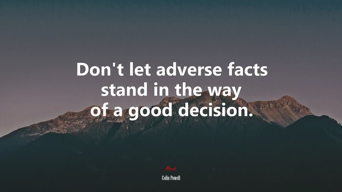 Don’t let adverse facts stand in the way of a good decision. | Colin Powell quote