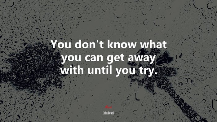You don’t know what you can get away with until you try. | Colin Powell quote