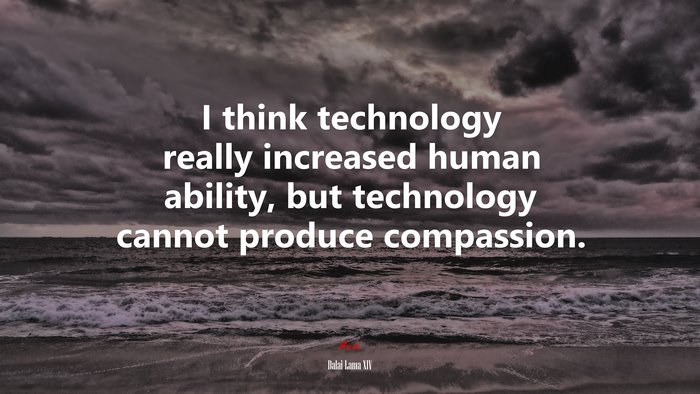 I think technology really increased human ability, but technology cannot produce compassion. | Dalai Lama XIV quote