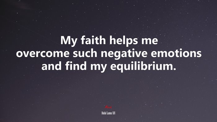 My faith helps me overcome such negative emotions and find my equilibrium. | Dalai Lama XIV quote