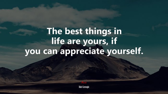 The best things in life are yours, if you can appreciate yourself. | Dale Carnegie quote
