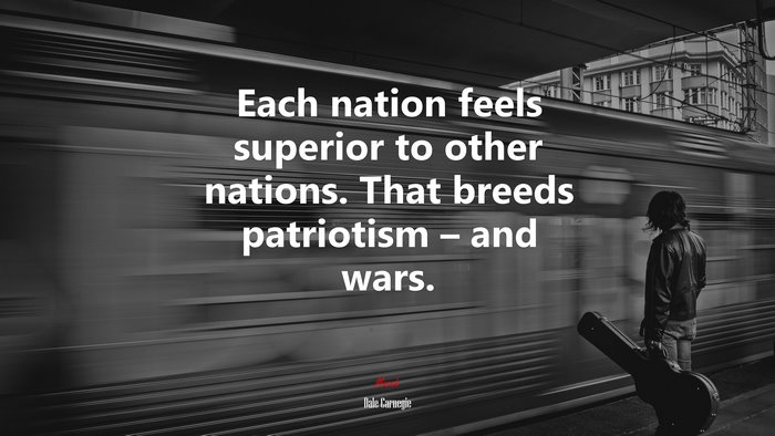 Each nation feels superior to other nations. That breeds patriotism – and wars. | Dale Carnegie quote