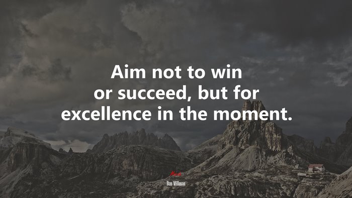 Aim not to win or succeed, but for excellence in the moment. | Dan Millman quote