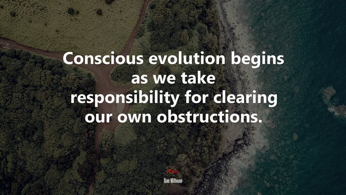 Conscious evolution begins as we take responsibility for clearing our own obstructions. | Dan Millman quote