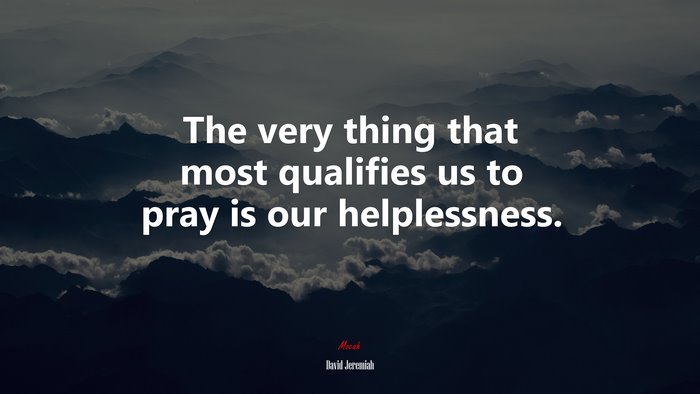 The very thing that most qualifies us to pray is our helplessness. | David Jeremiah quote