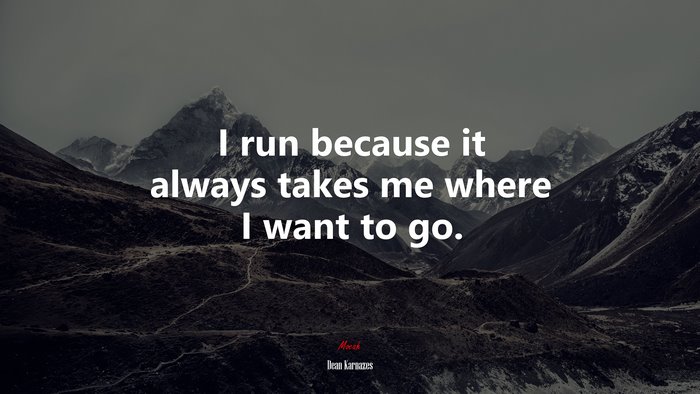 I run because it always takes me where I want to go. | Dean Karnazes quote
