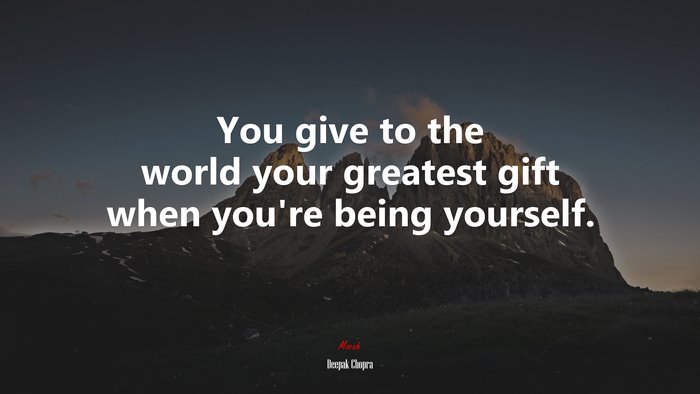 You give to the world your greatest gift when you’re being yourself. | Deepak Chopra quote