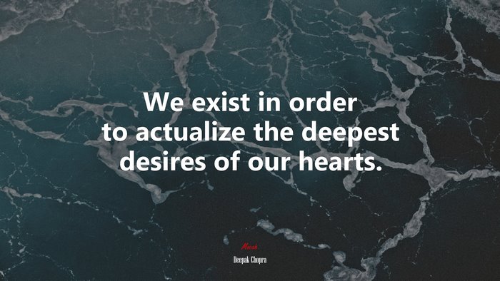 We exist in order to actualize the deepest desires of our hearts. | Deepak Chopra quote