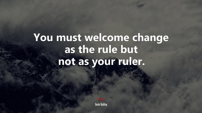 You must welcome change as the rule but not as your ruler. | Denis Waitley quote