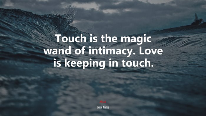 Touch is the magic wand of intimacy. Love is keeping in touch. | Denis Waitley quote