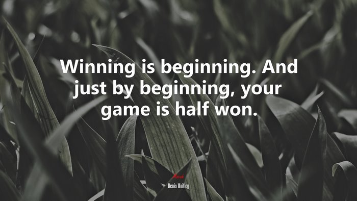 Winning is beginning. And just by beginning, your game is half won. | Denis Waitley quote