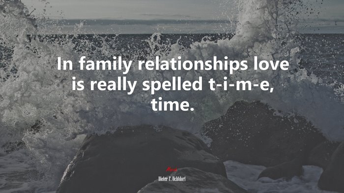 In family relationships love is really spelled t-i-m-e, time. | Dieter F. Uchtdorf quote