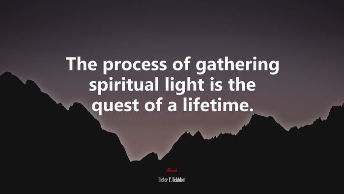 The process of gathering spiritual light is the quest of a lifetime. | Dieter F. Uchtdorf quote