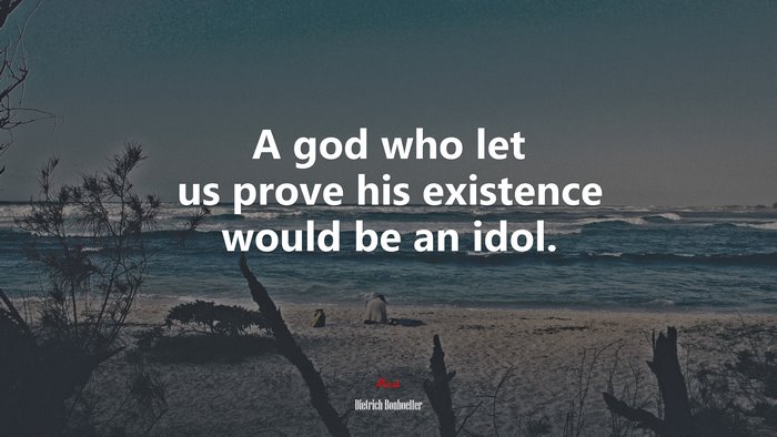 A god who let us prove his existence would be an idol. | Dietrich Bonhoeffer quote