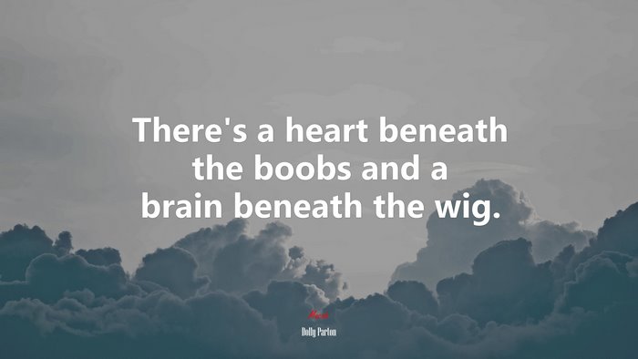 There’s a heart beneath the boobs and a brain beneath the wig. | Dolly Parton quote