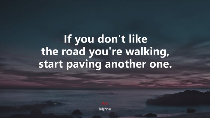 If you don’t like the road you’re walking, start paving another one. | Dolly Parton quote