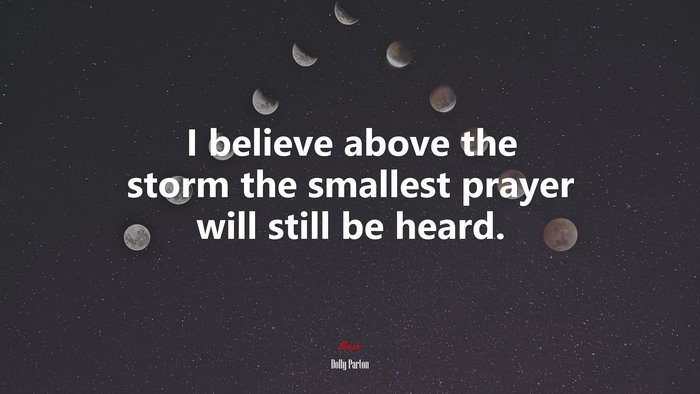 I believe above the storm the smallest prayer will still be heard. | Dolly Parton quote