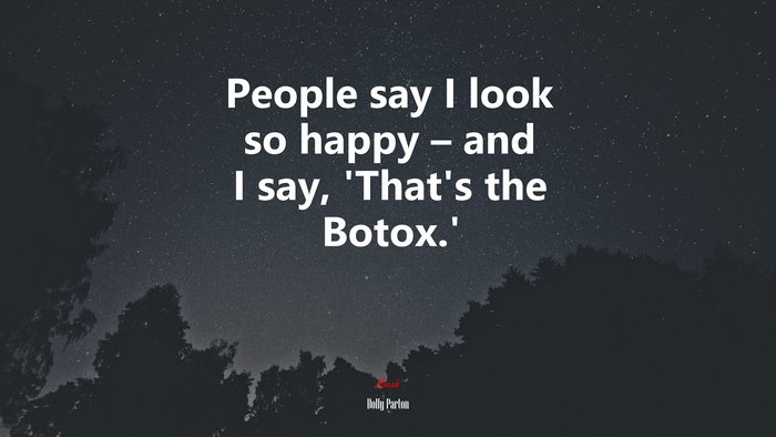 People say I look so happy – and I say, ‘That’s the Botox.’ | Dolly Parton quote