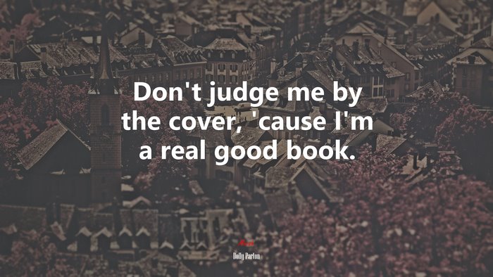 Don’t judge me by the cover, ’cause I’m a real good book. | Dolly Parton quote