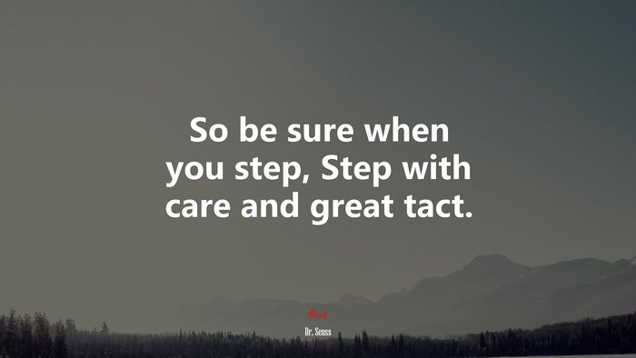 So be sure when you step, Step with care and great tact. | Dr. Seuss quote