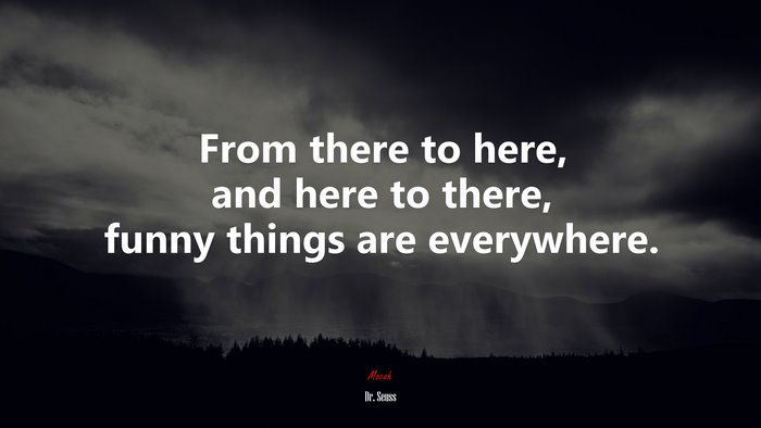 From there to here, and here to there, funny things are everywhere. | Dr. Seuss quote