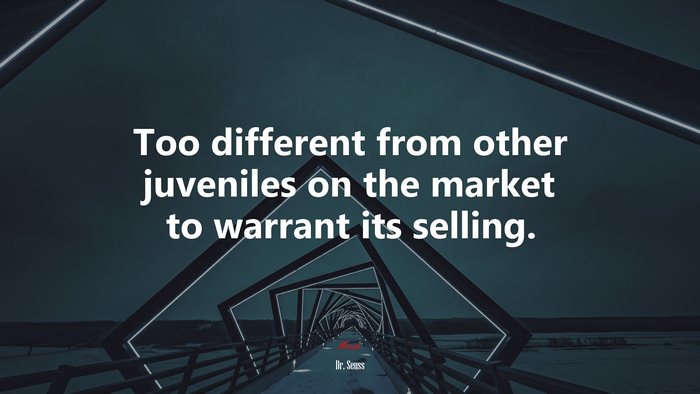 Too different from other juveniles on the market to warrant its selling. | Dr. Seuss quote
