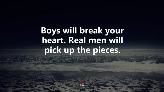 Boys will break your heart. Real men will pick up the pieces. | Drake quote