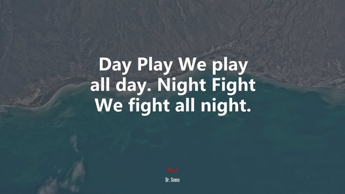 Day Play We play all day. Night Fight We fight all night. | Dr. Seuss quote