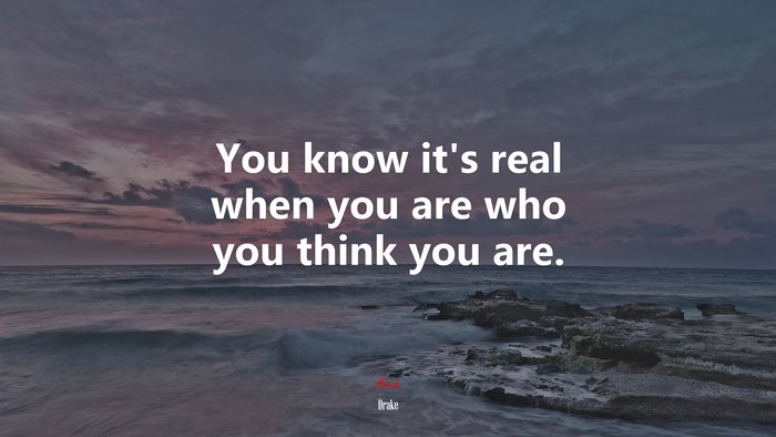 You know it’s real when you are who you think you are. | Drake quote