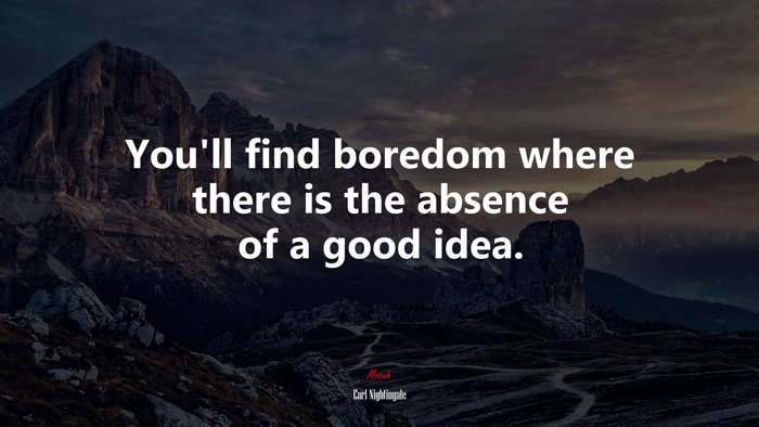 You’ll find boredom where there is the absence of a good idea. | Earl Nightingale quote