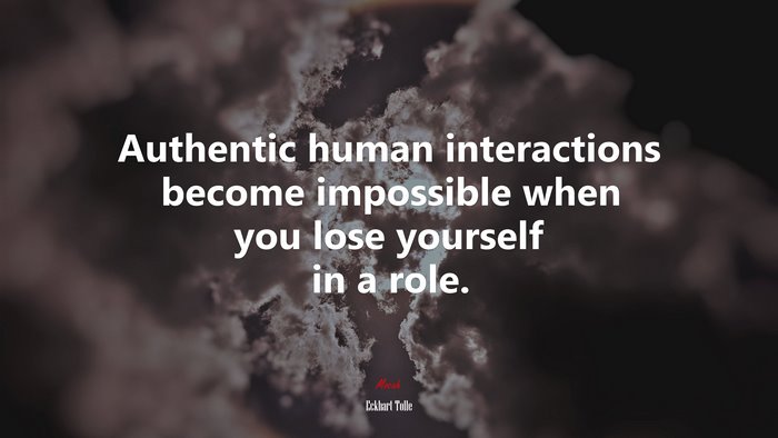 Authentic human interactions become impossible when you lose yourself in a role. | Eckhart Tolle quote
