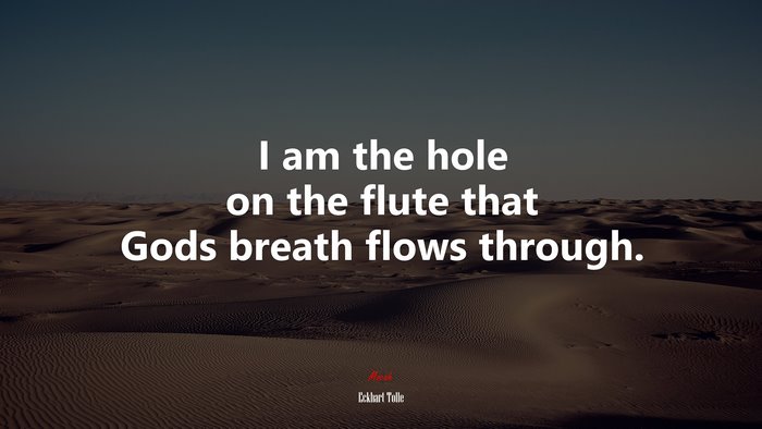 I am the hole on the flute that Gods breath flows through. | Eckhart Tolle quote