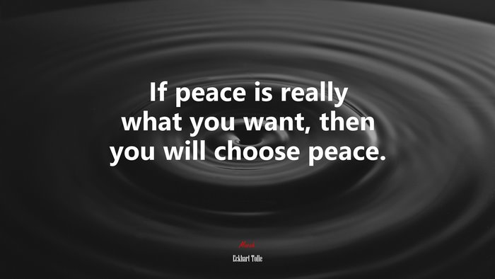 If peace is really what you want, then you will choose peace. | Eckhart Tolle quote