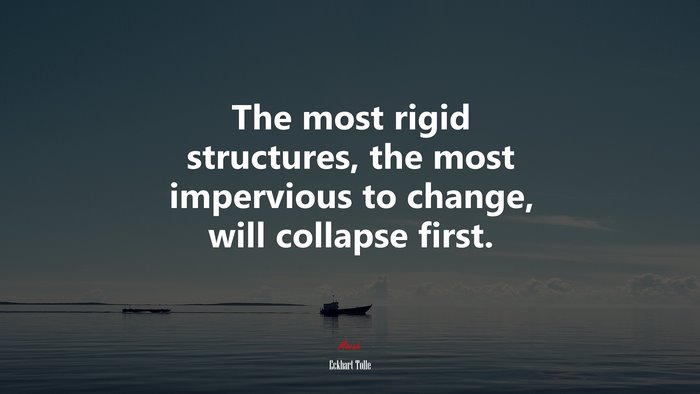 The most rigid structures, the most impervious to change, will collapse first. | Eckhart Tolle quote
