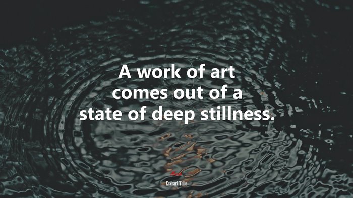 A work of art comes out of a state of deep stillness. | Eckhart Tolle quote