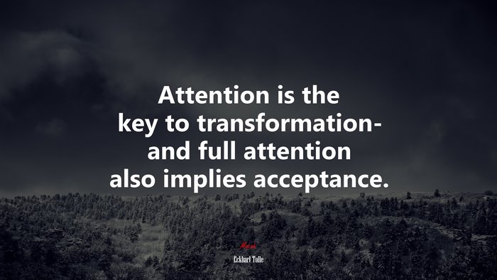 Attention is the key to transformation- and full attention also implies acceptance. | Eckhart Tolle quote
