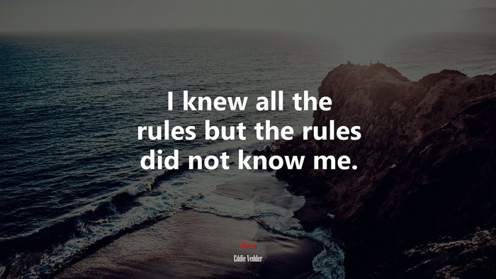 I knew all the rules but the rules did not know me. | Eddie Vedder quote