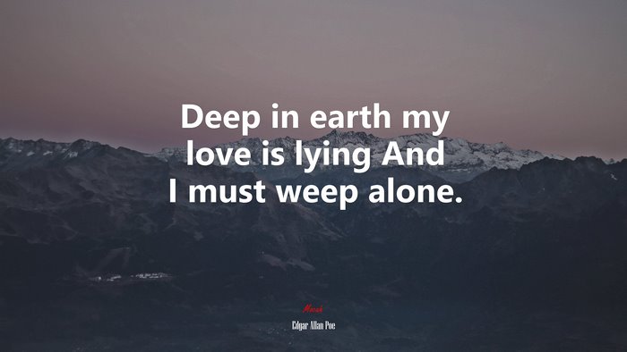 Deep in earth my love is lying And I must weep alone. | Edgar Allan Poe quote