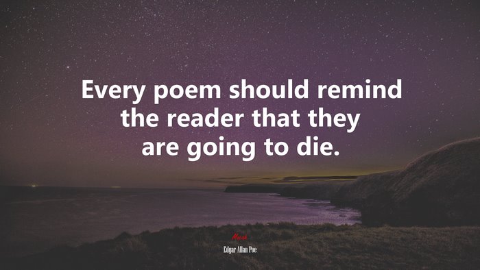 Every poem should remind the reader that they are going to die. | Edgar Allan Poe quote
