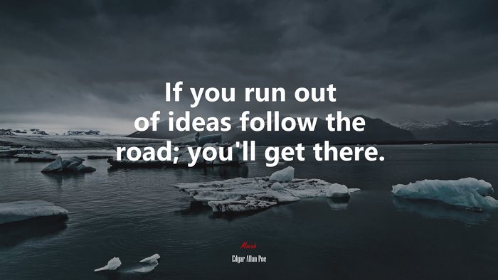 If you run out of ideas follow the road; you’ll get there. | Edgar Allan Poe quote