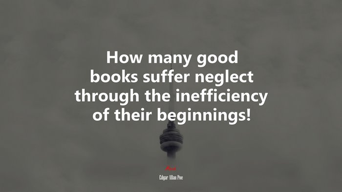 How many good books suffer neglect through the inefficiency of their beginnings! | Edgar Allan Poe quote