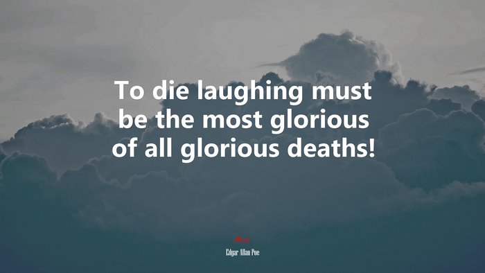 To die laughing must be the most glorious of all glorious deaths! | Edgar Allan Poe quote