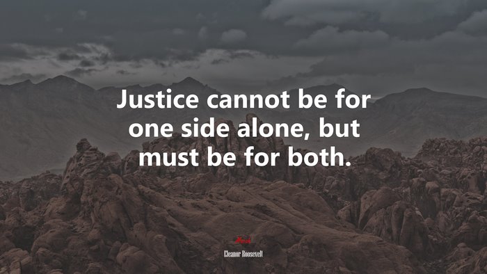 Justice cannot be for one side alone, but must be for both. | Eleanor Roosevelt quote