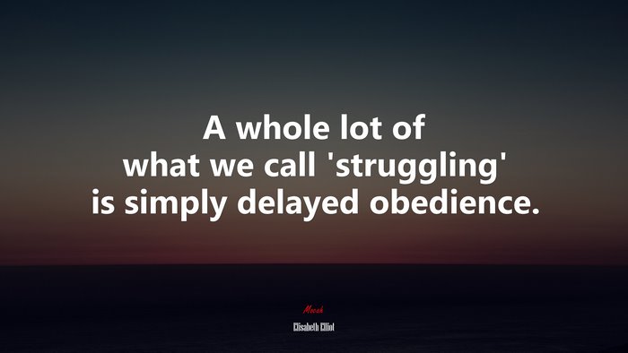 A whole lot of what we call ‘struggling’ is simply delayed obedience. | Elisabeth Elliot quote