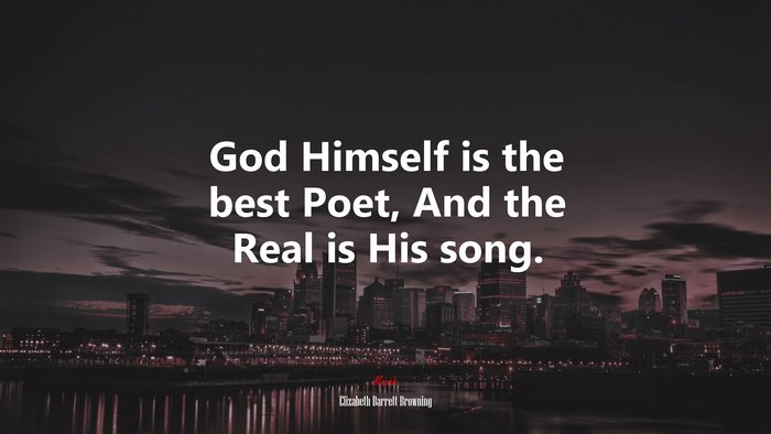 God Himself is the best Poet, And the Real is His song. | Elizabeth Barrett Browning quote