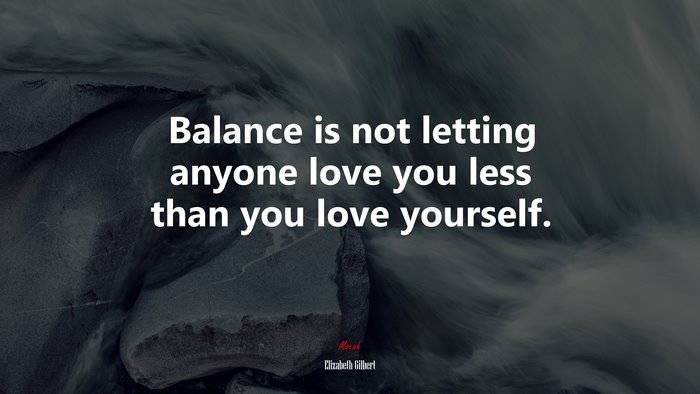 Balance is not letting anyone love you less than you love yourself. | Elizabeth Gilbert quote