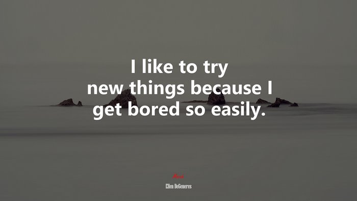 I like to try new things because I get bored so easily. | Ellen DeGeneres quote