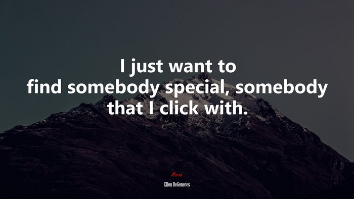 I just want to find somebody special, somebody that I click with. | Ellen DeGeneres quote