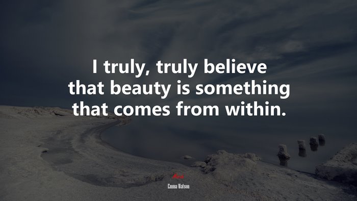 I truly, truly believe that beauty is something that comes from within. | Emma Watson quote